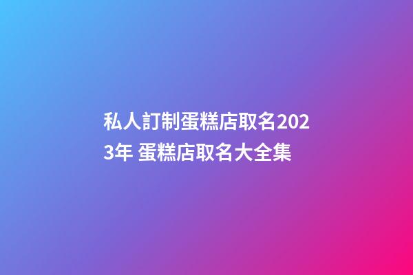 私人訂制蛋糕店取名2023年 蛋糕店取名大全集-第1張-店鋪起名-玄機派